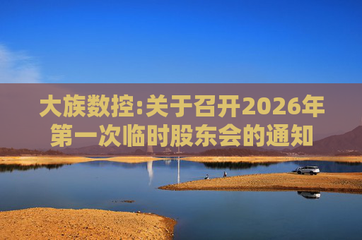 大族数控:关于召开2026年第一次临时股东会的通知