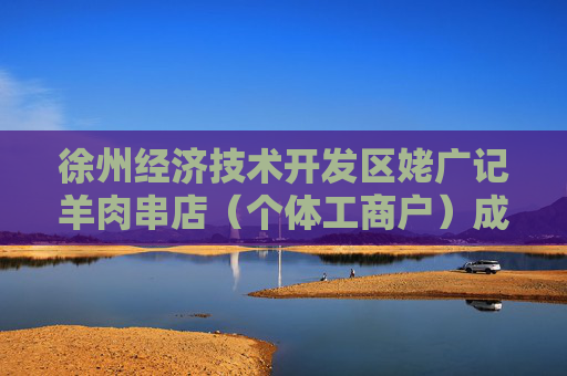 徐州经济技术开发区姥广记羊肉串店（个体工商户）成立 注册资本2万人民币