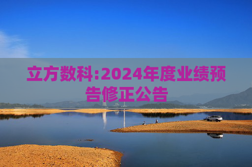 立方数科:2024年度业绩预告修正公告