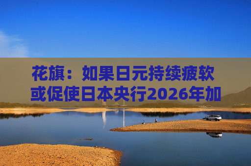 花旗：如果日元持续疲软 或促使日本央行2026年加息三次