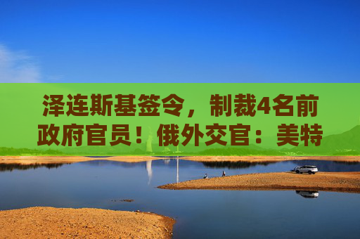 泽连斯基签令,制裁4名前政府官员!俄外交官:美特使在乌划分控制区冻结冲突方案或致冲突升级 第1张 泽连斯基签令,制裁4名前政府官员!俄外交官:美特使在乌划分控制区冻结冲突方案或致冲突升级 第1张