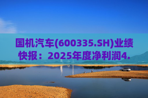 国机汽车(600335.SH)业绩快报：2025年度净利润4.21亿元，同比增长7.33%