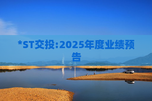 *ST交投:2025年度业绩预告  第1张