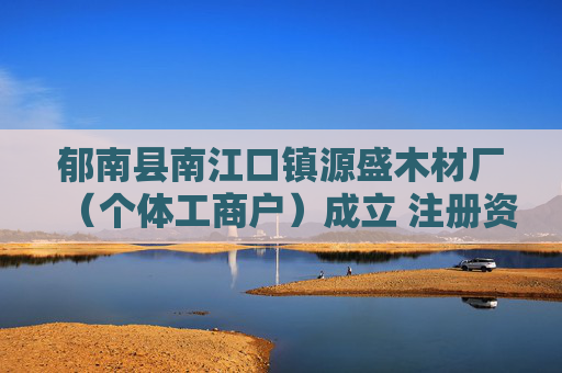 郁南县南江口镇源盛木材厂（个体工商户）成立 注册资本3万人民币