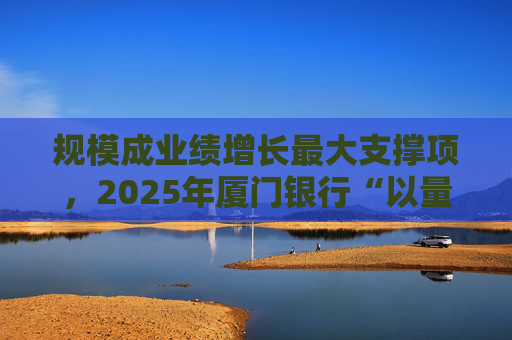 规模成业绩增长最大支撑项，2025年厦门银行“以量补价”扭转业绩困局