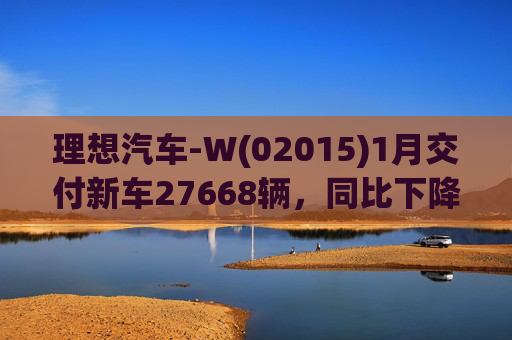 理想汽车-W(02015)1月交付新车27668辆，同比下降7.5%  第1张