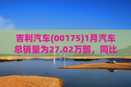 吉利汽车(00175)1月汽车总销量为27.02万部，同比增长约1%