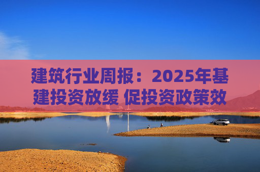 建筑行业周报：2025年基建投资放缓 促投资政策效果将在2026上半年显现