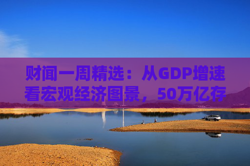 财闻一周精选：从GDP增速看宏观经济图景，50万亿存款搬家去了哪？