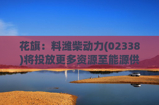 花旗：料潍柴动力(02338)将投放更多资源至能源供应领域 评级升至“买入”