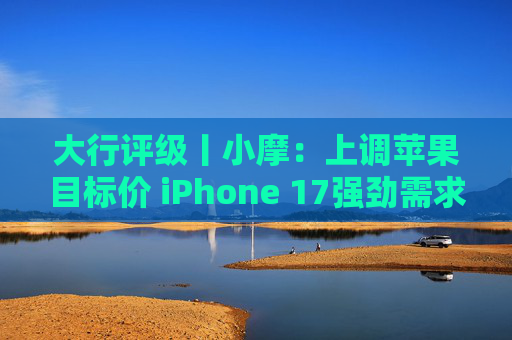大行评级丨小摩：上调苹果目标价 iPhone 17强劲需求与成本控制将推动业绩超预期