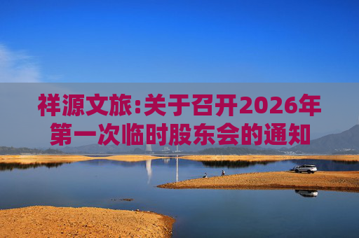 祥源文旅:关于召开2026年第一次临时股东会的通知