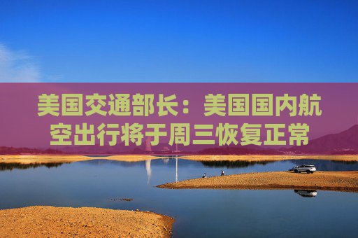 美国交通部长：美国国内航空出行将于周三恢复正常