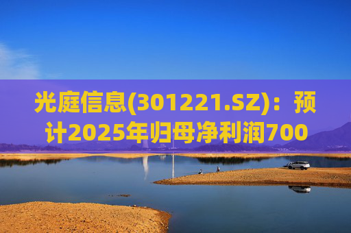 光庭信息(301221.SZ)：预计2025年归母净利润7000万元-8800万元，同比增长134.67%-195.02%