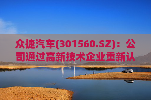 众捷汽车(301560.SZ)：公司通过高新技术企业重新认定