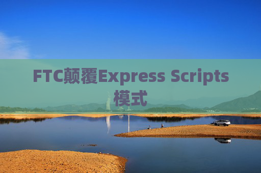 FTC颠覆Express Scripts模式
