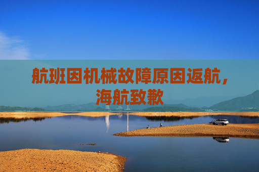 航班因机械故障原因返航，海航致歉