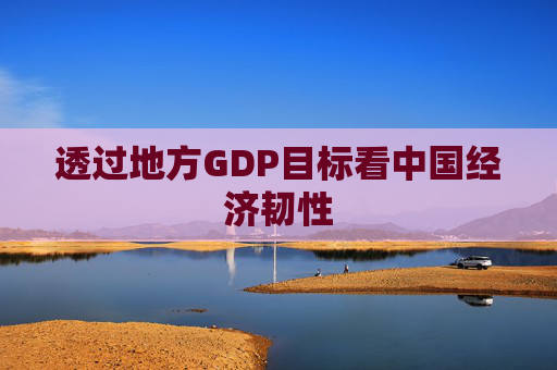 透过地方GDP目标看中国经济韧性