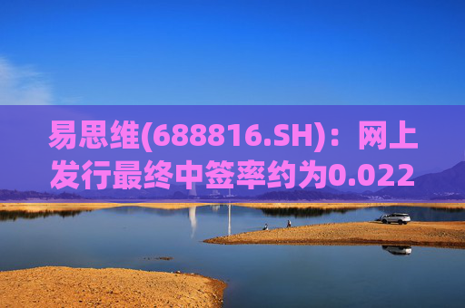 易思维(688816.SH)：网上发行最终中签率约为0.0222%