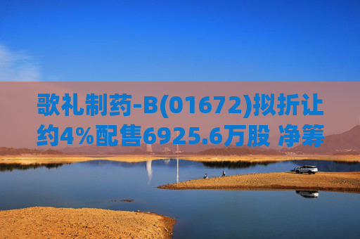 歌礼制药-B(01672)拟折让约4%配售6925.6万股 净筹约8.353亿港元