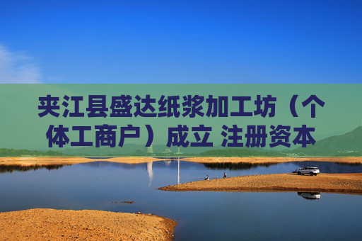 夹江县盛达纸浆加工坊（个体工商户）成立 注册资本30万人民币