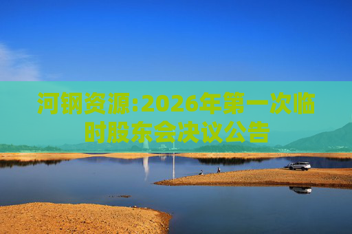 河钢资源:2026年第一次临时股东会决议公告