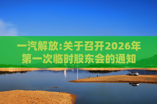 一汽解放:关于召开2026年第一次临时股东会的通知