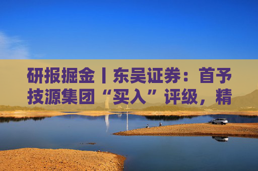 研报掘金丨东吴证券:首予技源集团“买入”评级,精准营养扬帆起航