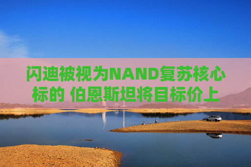 闪迪被视为NAND复苏核心标的 伯恩斯坦将目标价上调至1000美元