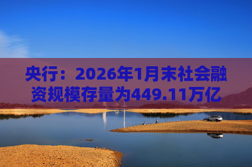 央行：2026年1月末社会融资规模存量为449.11万亿元，同比增长8.2%