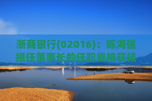 浙商银行(02016)：陈海强担任董事长的任职资格获核准
