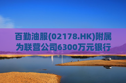 百勤油服(02178.HK)附属为联营公司6300万元银行贷款提供担保