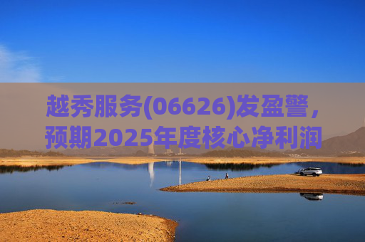 越秀服务(06626)发盈警，预期2025年度核心净利润同比下降约45%至50%  第1张