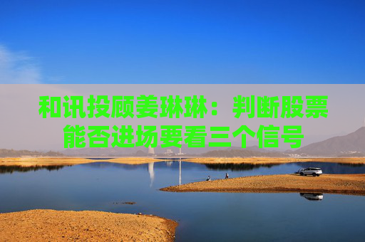 和讯投顾姜琳琳：判断股票能否进场要看三个信号