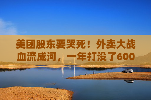 美团股东要哭死！外卖大战血流成河，一年打没了600亿，抖音转头又把刀架在团购脖子上了！