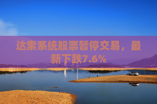 达索系统股票暂停交易，最新下跌7.6%