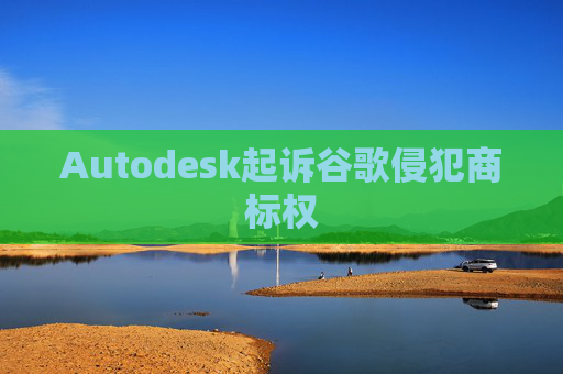 Autodesk起诉谷歌侵犯商标权