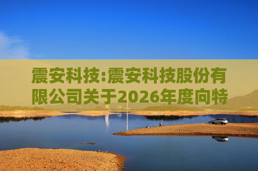 震安科技:震安科技股份有限公司关于2026年度向特定对象发行股票预案披露的提示性公告