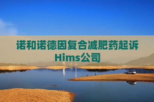 诺和诺德因复合减肥药起诉Hims公司