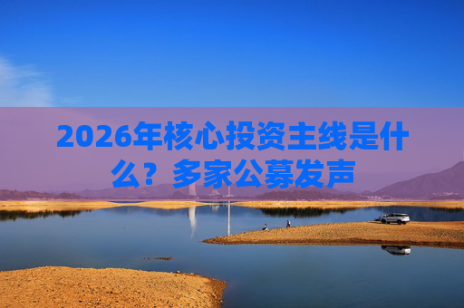 2026年核心投资主线是什么？多家公募发声