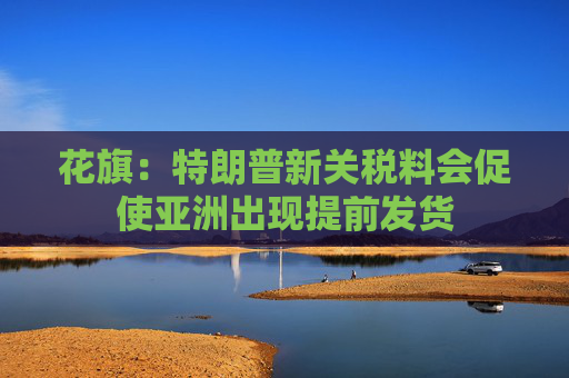 花旗：特朗普新关税料会促使亚洲出现提前发货  第1张