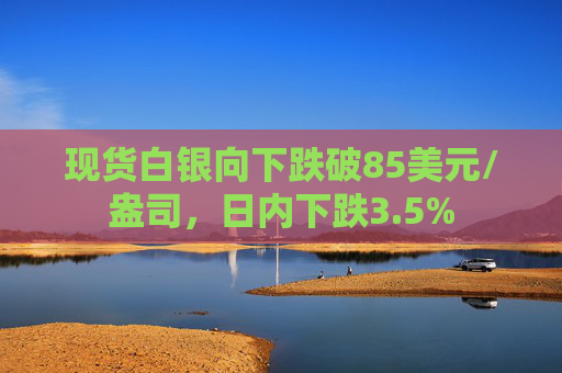 现货白银向下跌破85美元/盎司，日内下跌3.5%  第1张