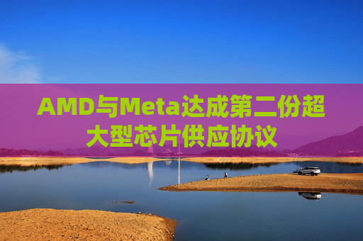 AMD与Meta达成第二份超大型芯片供应协议