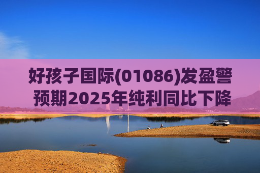 好孩子国际(01086)发盈警 预期2025年纯利同比下降约35%至 45%