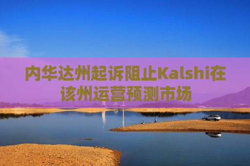 内华达州起诉阻止Kalshi在该州运营预测市场