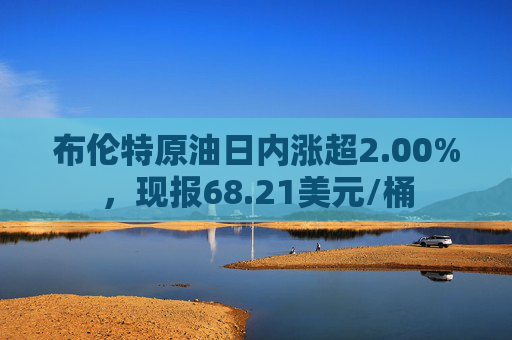 布伦特原油日内涨超2.00%，现报68.21美元/桶