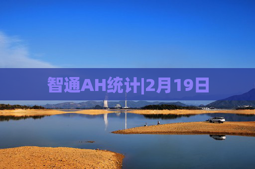 智通AH统计|2月19日