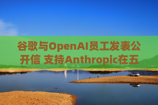 谷歌与OpenAI员工发表公开信 支持Anthropic在五角大楼事件中的立场