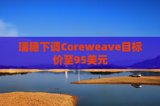 瑞穗下调Coreweave目标价至95美元  第1张