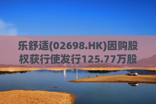 乐舒适(02698.HK)因购股权获行使发行125.77万股